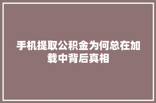 手机提取公积金为何总在加载中背后真相