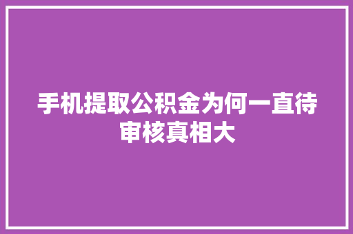手机提取公积金为何一直待审核真相大
