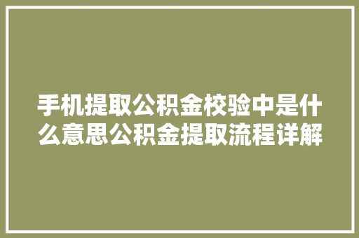 手机提取公积金校验中是什么意思公积金提取流程详解