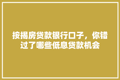 按揭房贷款银行口子，你错过了哪些低息贷款机会  第1张
