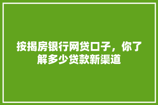 按揭房银行网贷口子，你了解多少贷款新渠道