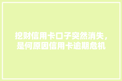 挖财信用卡口子突然消失，是何原因信用卡逾期危机