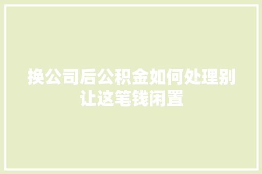 换公司后公积金如何处理别让这笔钱闲置
