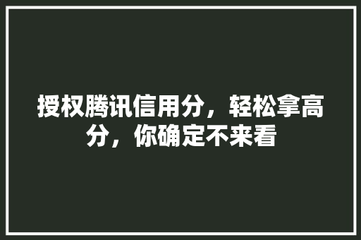 授权腾讯信用分，轻松拿高分，你确定不来看  第1张