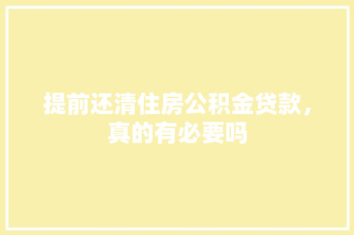 提前还清住房公积金贷款，真的有必要吗