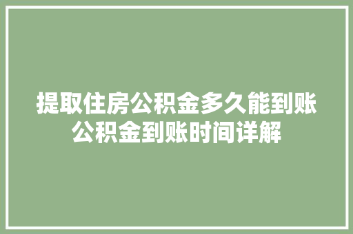 提取住房公积金多久能到账公积金到账时间详解