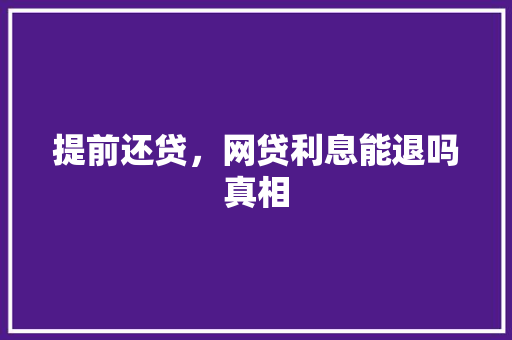 提前还贷，网贷利息能退吗真相