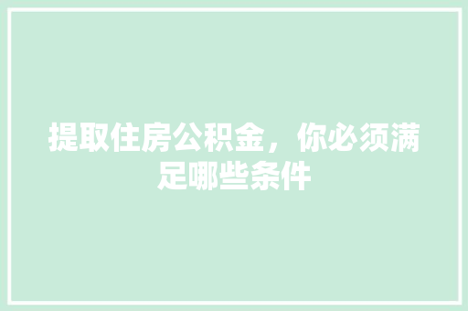 提取住房公积金，你必须满足哪些条件