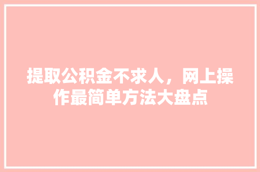 提取公积金不求人，网上操作最简单方法大盘点