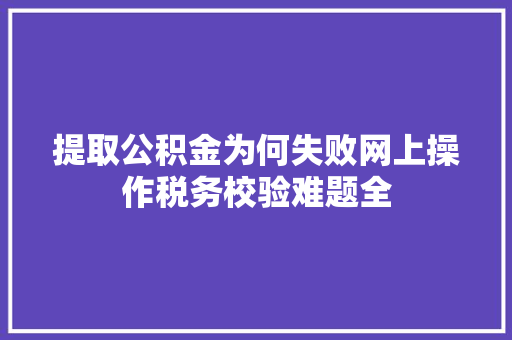提取公积金为何失败网上操作税务校验难题全