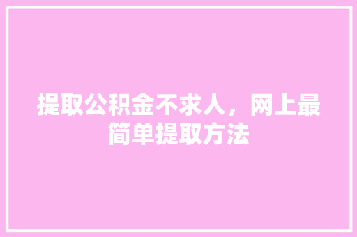 提取公积金不求人，网上最简单提取方法