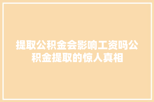 提取公积金会影响工资吗公积金提取的惊人真相