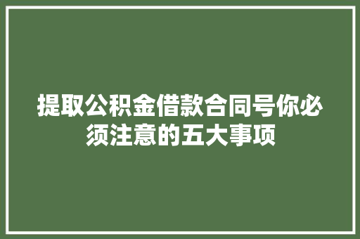 提取公积金借款合同号你必须注意的五大事项