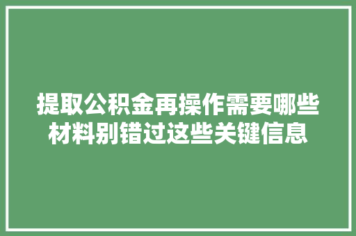 提取公积金再操作需要哪些材料别错过这些关键信息