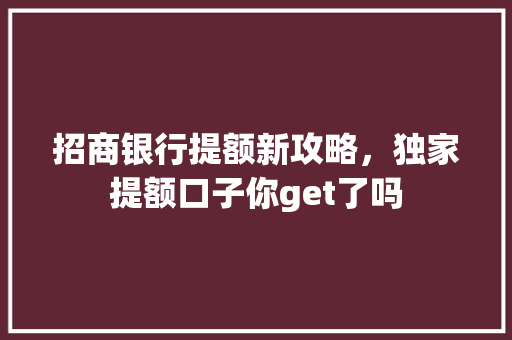 招商银行提额新攻略，独家提额口子你get了吗