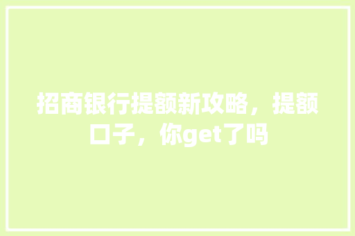 招商银行提额新攻略，提额口子，你get了吗