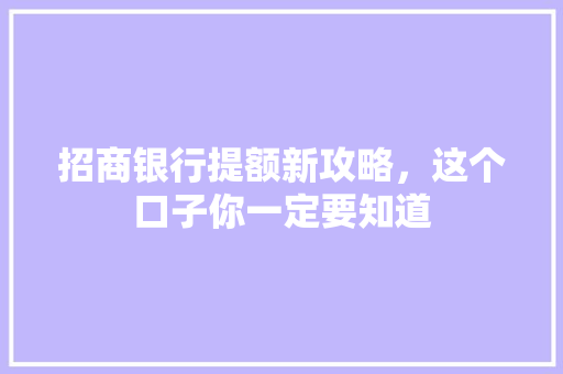 招商银行提额新攻略，这个口子你一定要知道