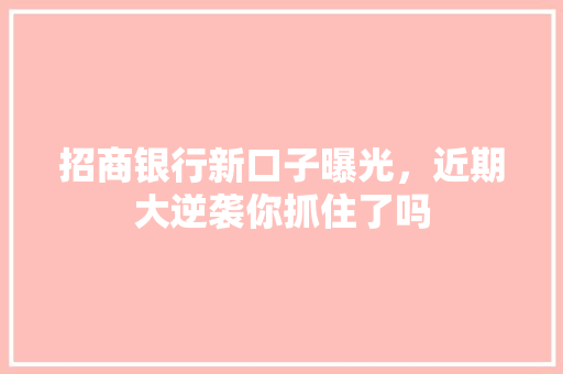 招商银行新口子曝光，近期大逆袭你抓住了吗