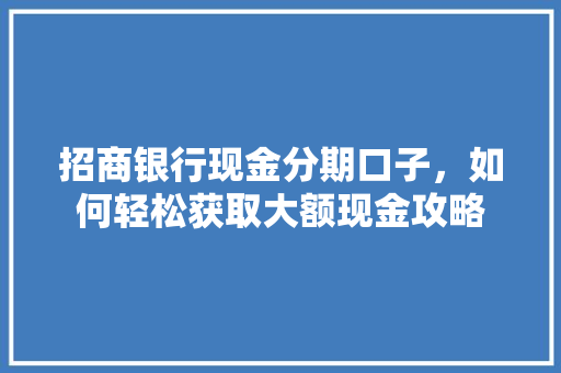 招商银行现金分期口子，如何轻松获取大额现金攻略
