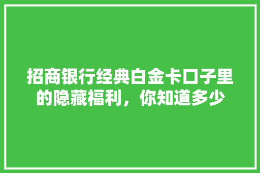 招商银行经典白金卡口子里的隐藏福利，你知道多少