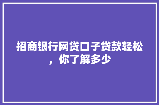 招商银行网贷口子贷款轻松，你了解多少