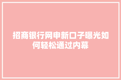 招商银行网申新口子曝光如何轻松通过内幕