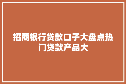 招商银行贷款口子大盘点热门贷款产品大