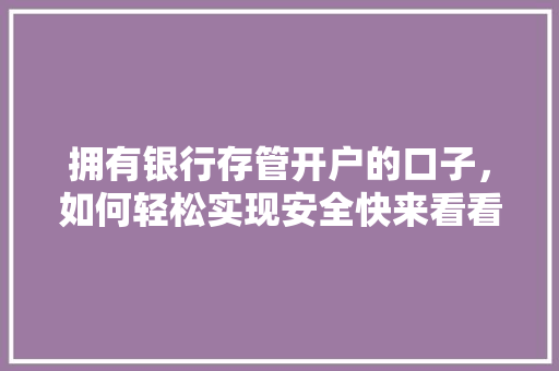 拥有银行存管开户的口子，如何轻松实现安全快来看看