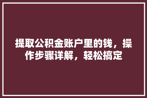 提取公积金账户里的钱，操作步骤详解，轻松搞定