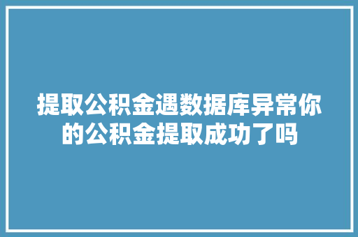 提取公积金遇数据库异常你的公积金提取成功了吗