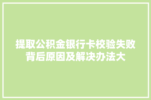 提取公积金银行卡校验失败背后原因及解决办法大