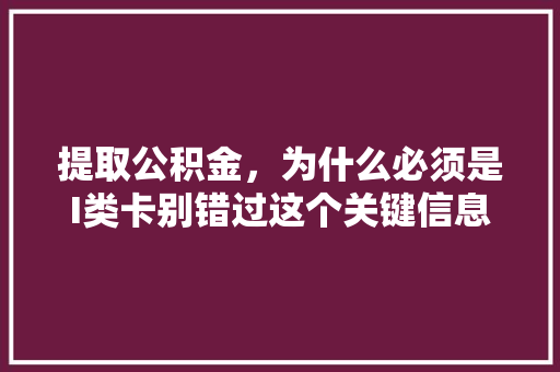 提取公积金，为什么必须是I类卡别错过这个关键信息