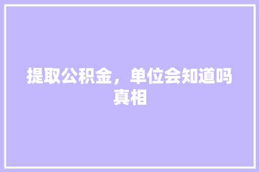 提取公积金，单位会知道吗真相