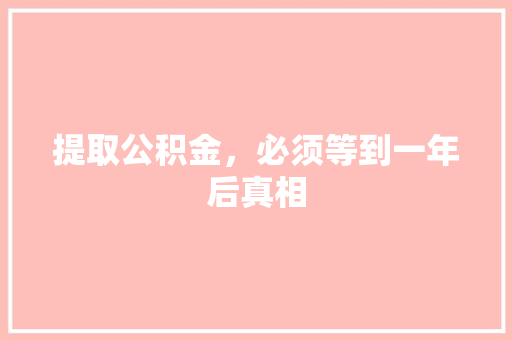 提取公积金，必须等到一年后真相