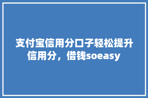 支付宝信用分口子轻松提升信用分，借钱soeasy