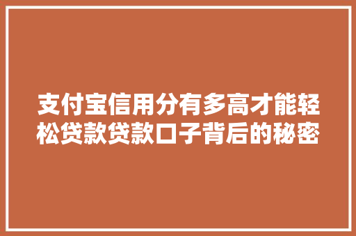 支付宝信用分有多高才能轻松贷款贷款口子背后的秘密