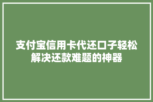支付宝信用卡代还口子轻松解决还款难题的神器