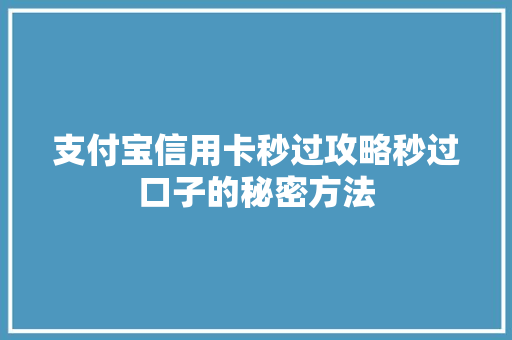 支付宝信用卡秒过攻略秒过口子的秘密方法