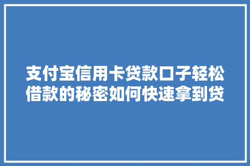 支付宝信用卡贷款口子轻松借款的秘密如何快速拿到贷款