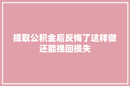 提取公积金后反悔了这样做还能挽回损失