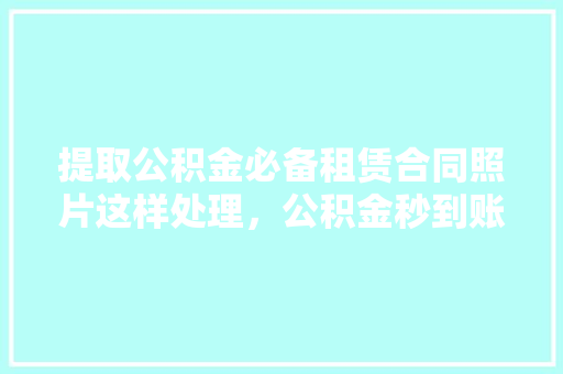提取公积金必备租赁合同照片这样处理，公积金秒到账