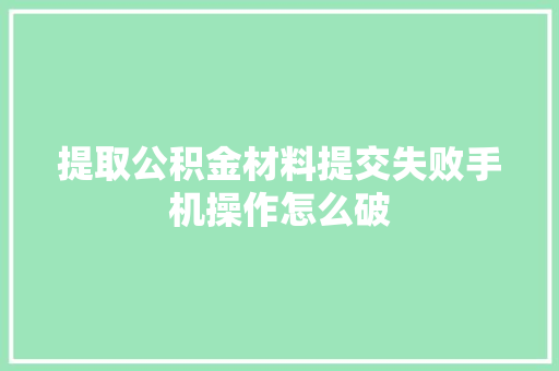 提取公积金材料提交失败手机操作怎么破