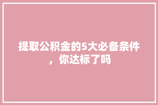 提取公积金的5大必备条件，你达标了吗