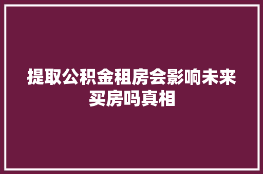 提取公积金租房会影响未来买房吗真相