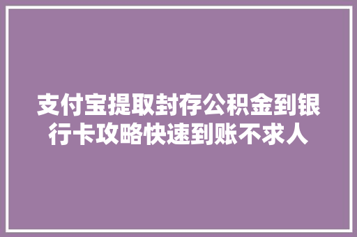 支付宝提取封存公积金到银行卡攻略快速到账不求人