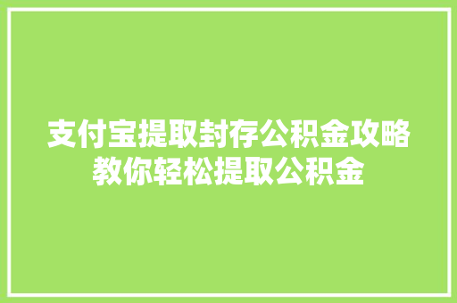 支付宝提取封存公积金攻略教你轻松提取公积金