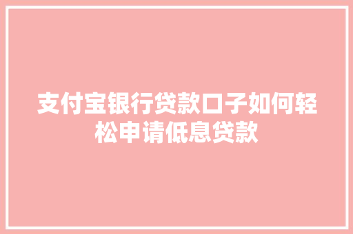 支付宝银行贷款口子如何轻松申请低息贷款