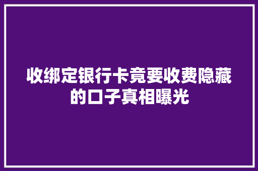 收绑定银行卡竟要收费隐藏的口子真相曝光