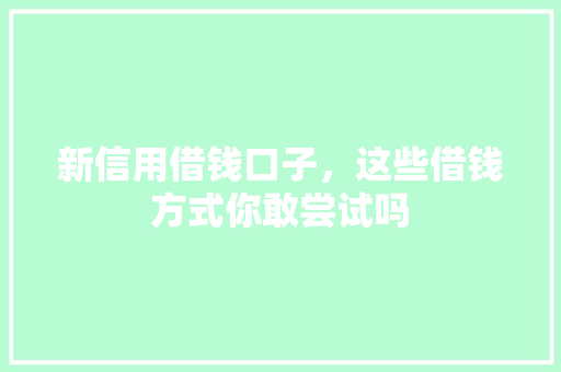 新信用借钱口子，这些借钱方式你敢尝试吗