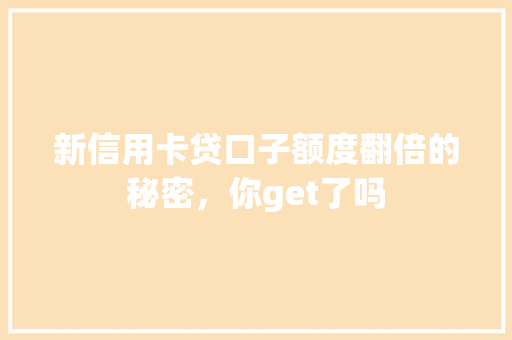 新信用卡贷口子额度翻倍的秘密，你get了吗